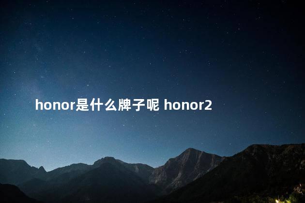 honor是什么牌子呢 honor20i是什么型号